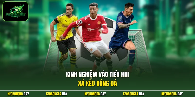 Kinh nghiệm vào tiền khi xả kèo bóng đá
