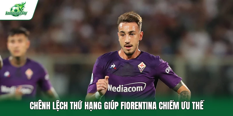 Chênh lệch thứ hạng giúp Fiorentina chiếm ưu thế
