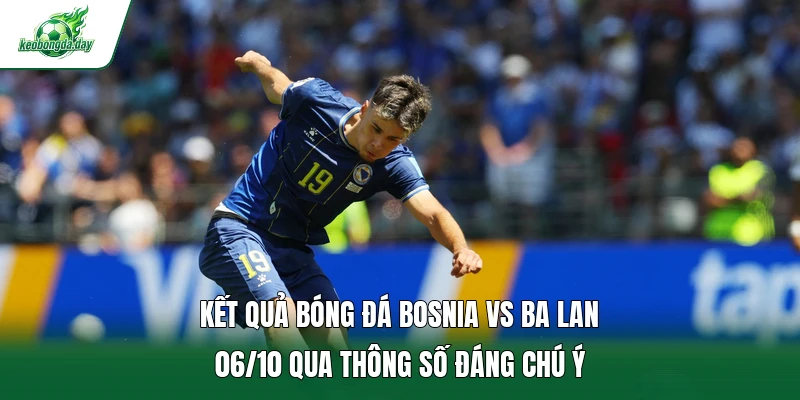 Kết quả bóng đá Bosnia Vs Ba Lan 06/10 qua thông số đáng chú ý