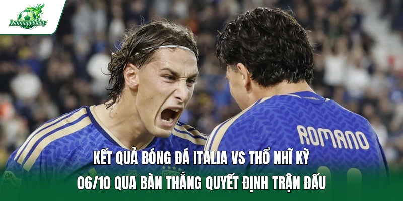Kết quả bóng đá Italia vs Thổ Nhĩ Kỳ 06/10 qua bàn thắng quyết định trận đấu