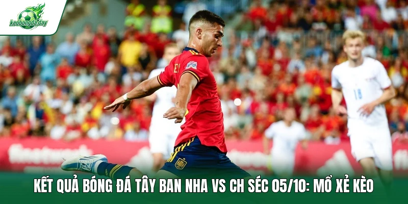 Kết quả bóng đá Tây Ban Nha vs CH Séc 05/10