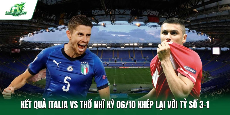Kết quả Italia vs Thổ Nhĩ Kỳ 06/10 khép lại với tỷ số 3-1