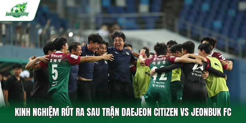 Kinh nghiệm rút ra sau trận Daejeon Citizen vs Jeonbuk FC