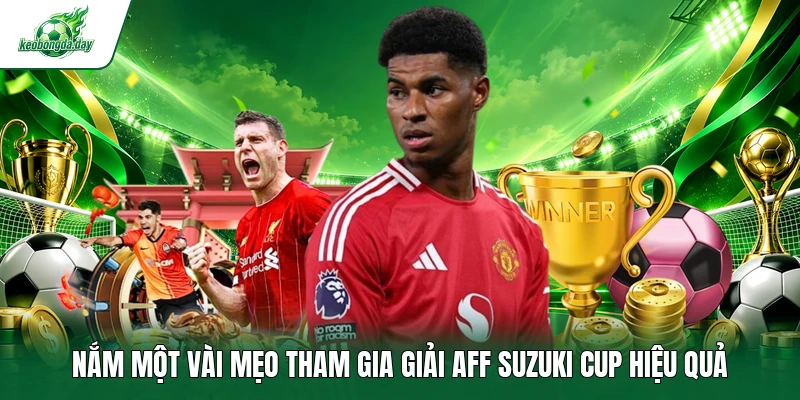 Nắm một vài mẹo tham gia giải AFF Suzuki Cup hiệu quả 