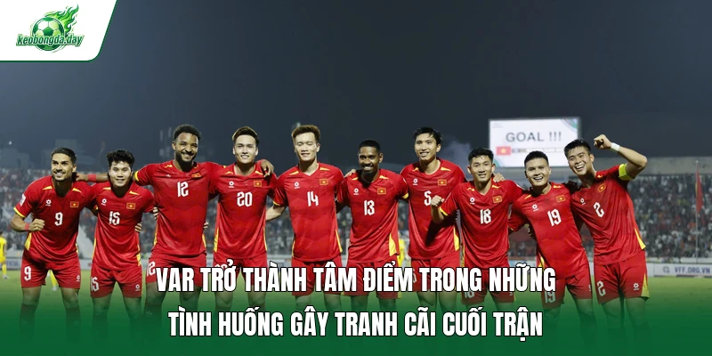 VAR trở thành tâm điểm trong những tình huống gây tranh cãi cuối trận